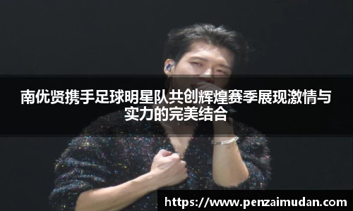 南优贤携手足球明星队共创辉煌赛季展现激情与实力的完美结合