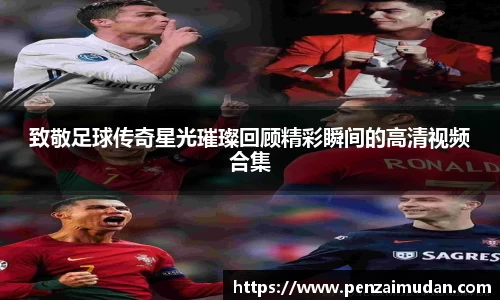 致敬足球传奇星光璀璨回顾精彩瞬间的高清视频合集