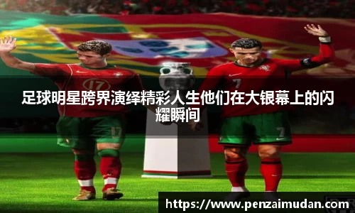 足球明星跨界演绎精彩人生他们在大银幕上的闪耀瞬间