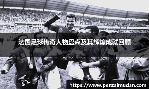 法国足球传奇人物盘点及其辉煌成就回顾
